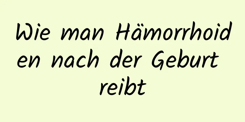 Wie man Hämorrhoiden nach der Geburt reibt