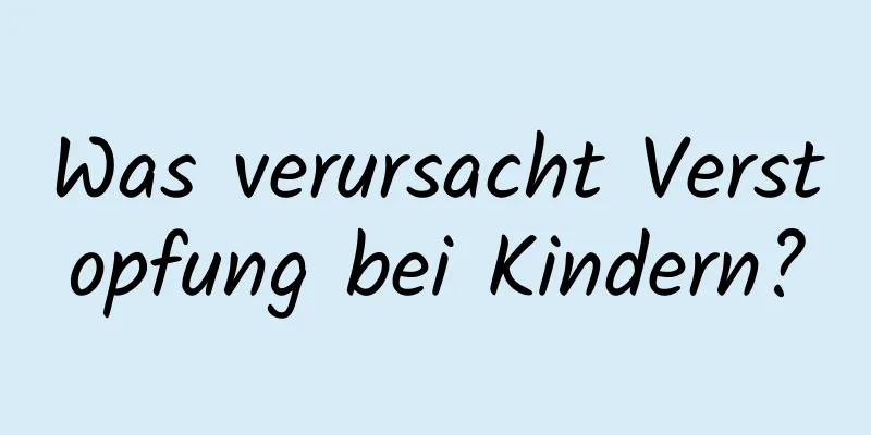 Was verursacht Verstopfung bei Kindern?