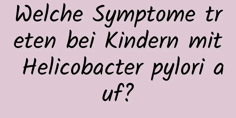 Welche Symptome treten bei Kindern mit Helicobacter pylori auf?