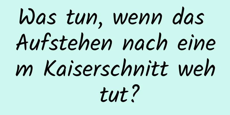 Was tun, wenn das Aufstehen nach einem Kaiserschnitt weh tut?