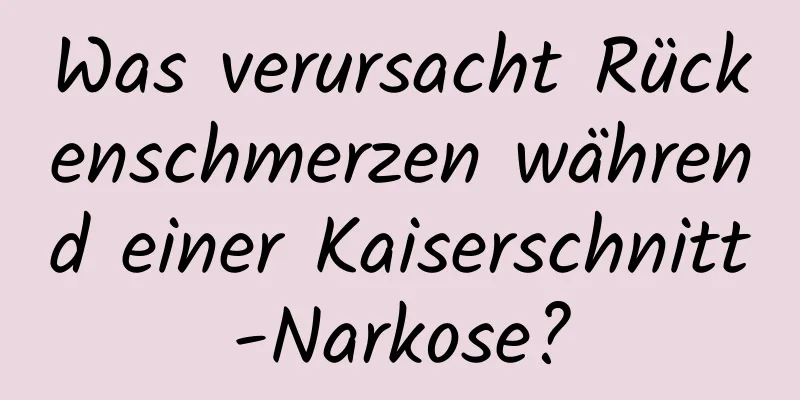 Was verursacht Rückenschmerzen während einer Kaiserschnitt-Narkose?