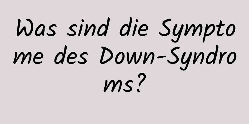 Was sind die Symptome des Down-Syndroms?