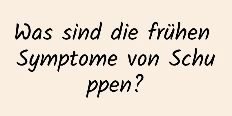 Was sind die frühen Symptome von Schuppen?