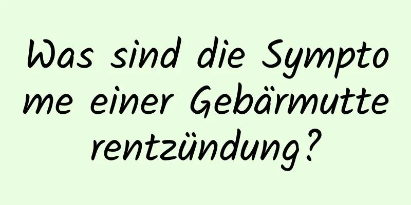 Was sind die Symptome einer Gebärmutterentzündung?