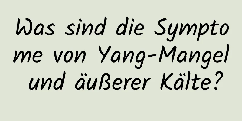 Was sind die Symptome von Yang-Mangel und äußerer Kälte?