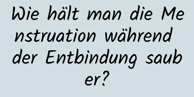 Wie hält man die Menstruation während der Entbindung sauber?