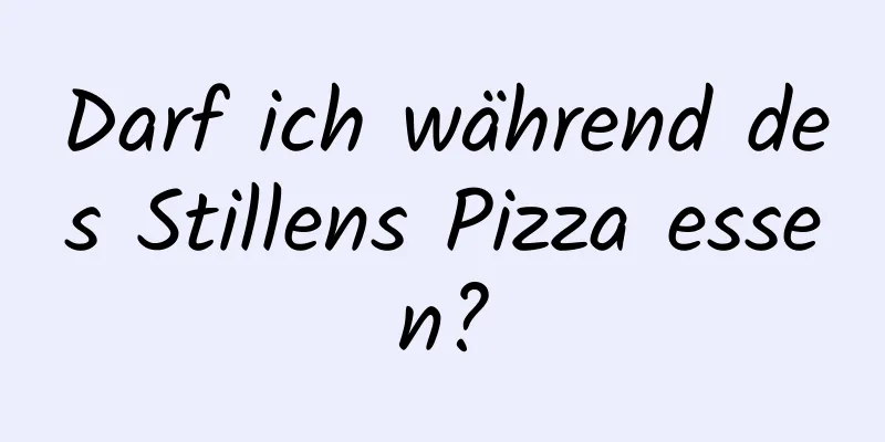 Darf ich während des Stillens Pizza essen?