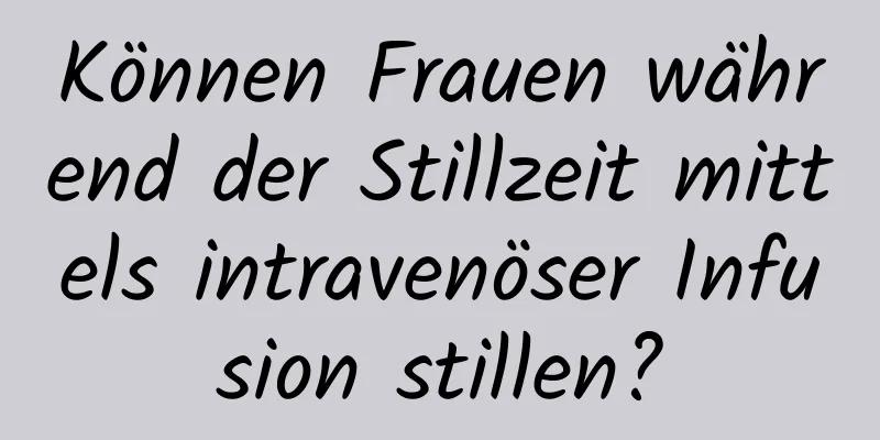 Können Frauen während der Stillzeit mittels intravenöser Infusion stillen?