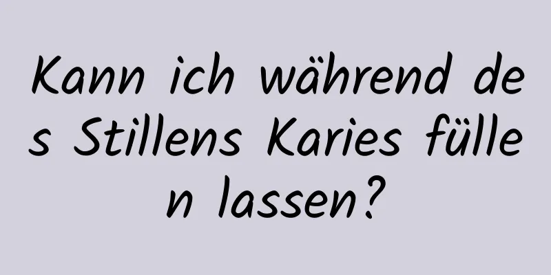 Kann ich während des Stillens Karies füllen lassen?