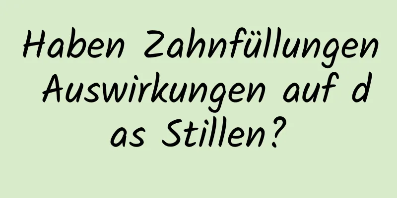 Haben Zahnfüllungen Auswirkungen auf das Stillen?