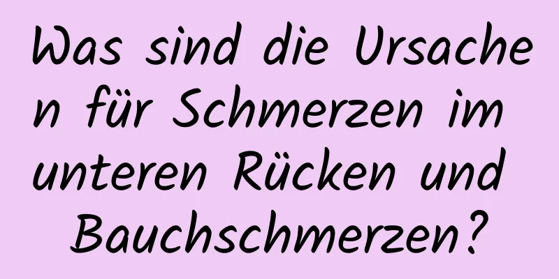 Was sind die Ursachen für Schmerzen im unteren Rücken und Bauchschmerzen?