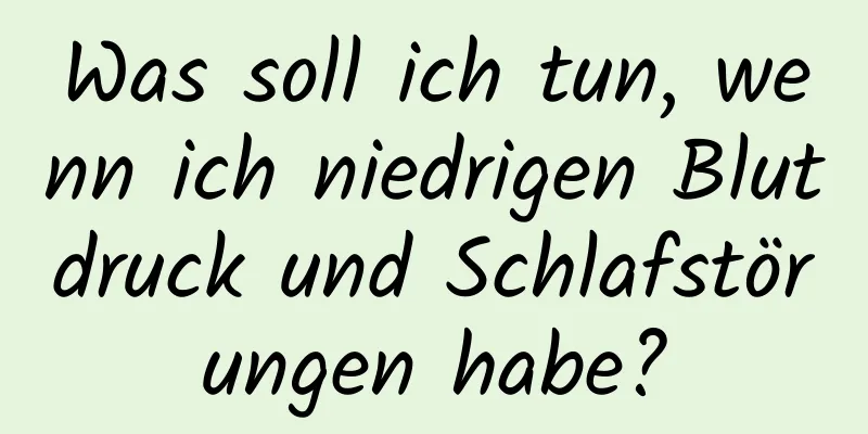 Was soll ich tun, wenn ich niedrigen Blutdruck und Schlafstörungen habe?