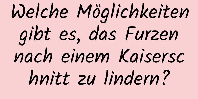 Welche Möglichkeiten gibt es, das Furzen nach einem Kaiserschnitt zu lindern?