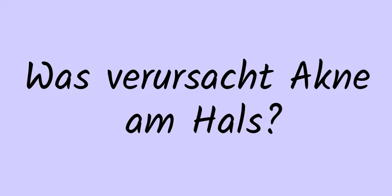 Was verursacht Akne am Hals?