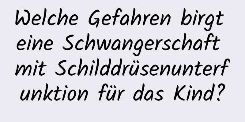 Welche Gefahren birgt eine Schwangerschaft mit Schilddrüsenunterfunktion für das Kind?