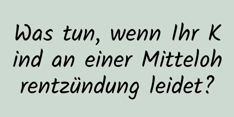 Was tun, wenn Ihr Kind an einer Mittelohrentzündung leidet?