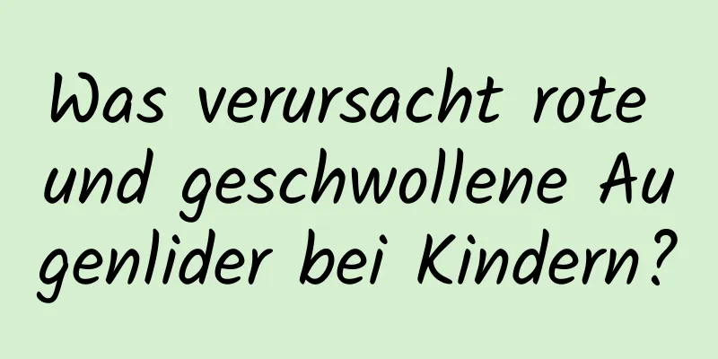 Was verursacht rote und geschwollene Augenlider bei Kindern?