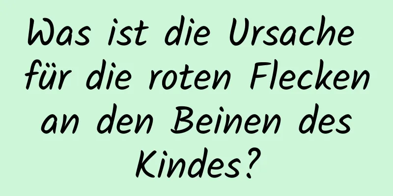 Was ist die Ursache für die roten Flecken an den Beinen des Kindes?