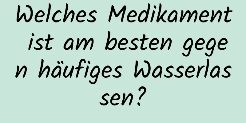 Welches Medikament ist am besten gegen häufiges Wasserlassen?