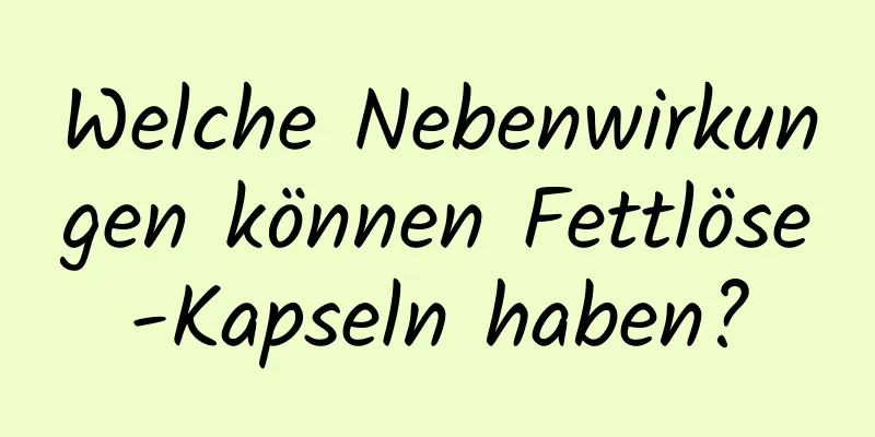 Welche Nebenwirkungen können Fettlöse-Kapseln haben?