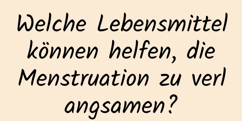 Welche Lebensmittel können helfen, die Menstruation zu verlangsamen?