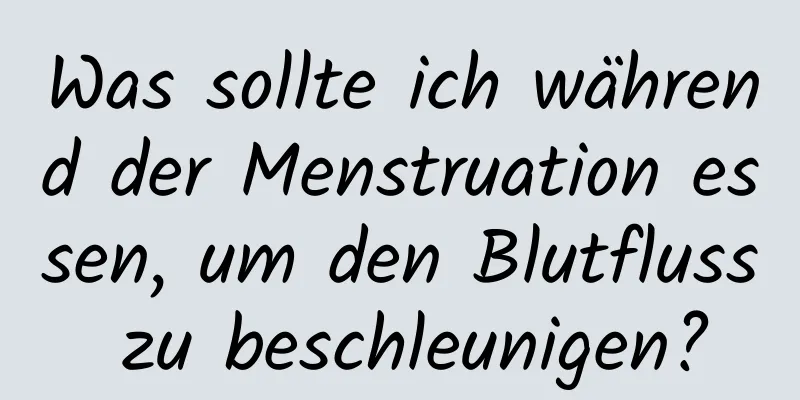 Was sollte ich während der Menstruation essen, um den Blutfluss zu beschleunigen?