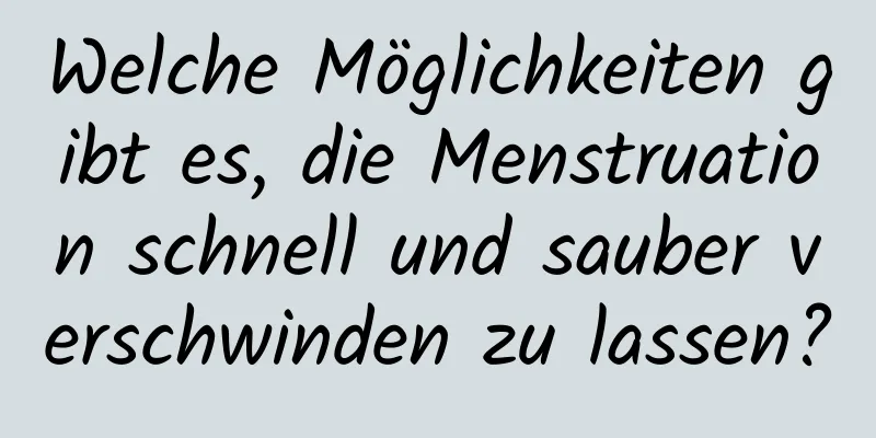 Welche Möglichkeiten gibt es, die Menstruation schnell und sauber verschwinden zu lassen?