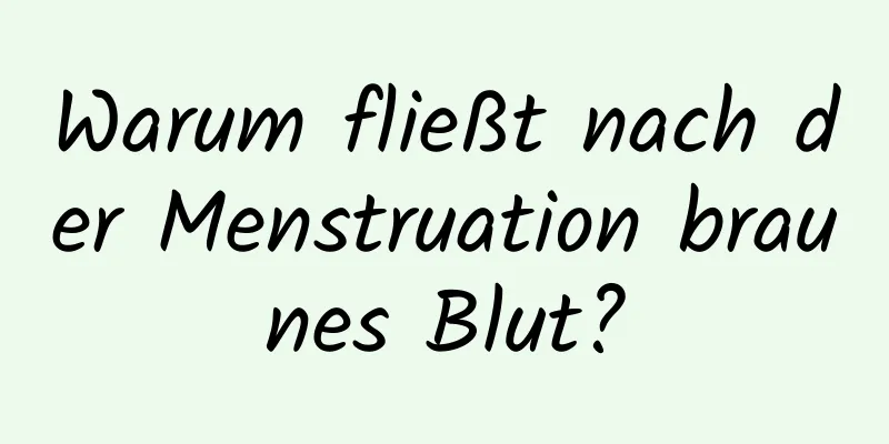 Warum fließt nach der Menstruation braunes Blut?