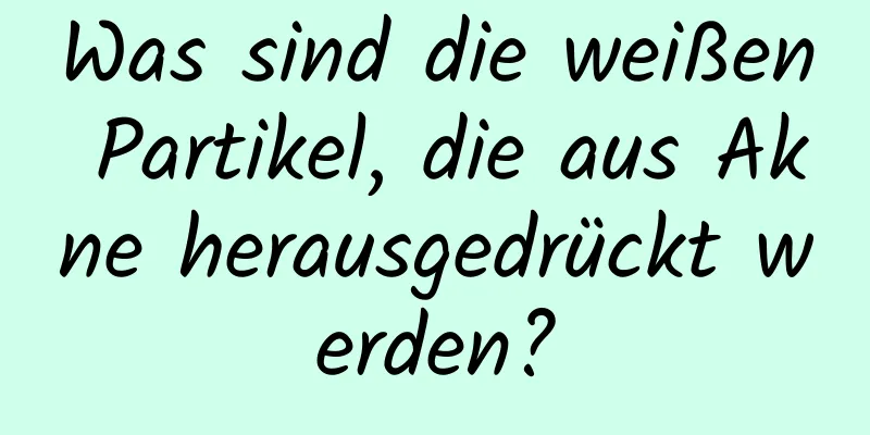 Was sind die weißen Partikel, die aus Akne herausgedrückt werden?