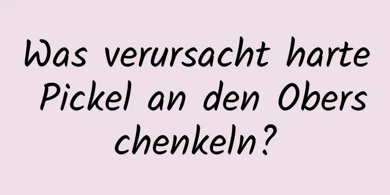 Was verursacht harte Pickel an den Oberschenkeln?