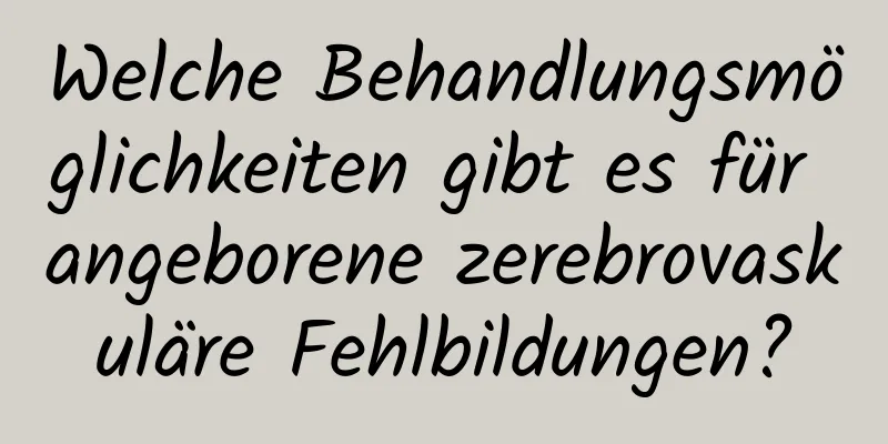 Welche Behandlungsmöglichkeiten gibt es für angeborene zerebrovaskuläre Fehlbildungen?