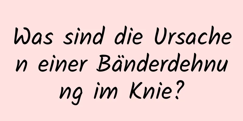 Was sind die Ursachen einer Bänderdehnung im Knie?