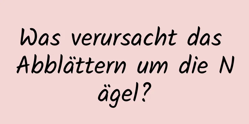 Was verursacht das Abblättern um die Nägel?