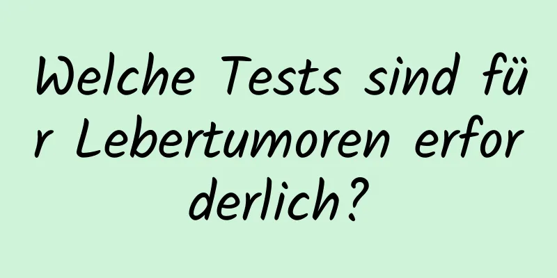 Welche Tests sind für Lebertumoren erforderlich?