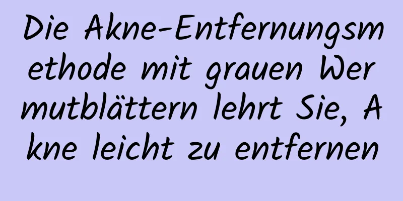 Die Akne-Entfernungsmethode mit grauen Wermutblättern lehrt Sie, Akne leicht zu entfernen