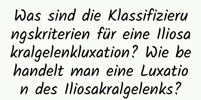 Was sind die Klassifizierungskriterien für eine Iliosakralgelenkluxation? Wie behandelt man eine Luxation des Iliosakralgelenks?