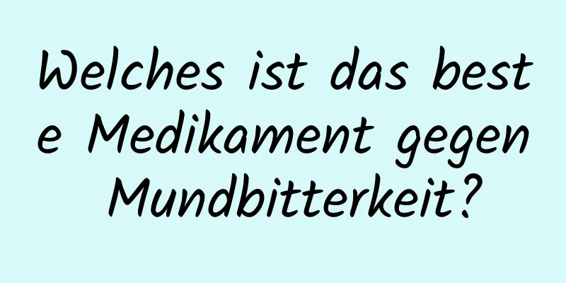 Welches ist das beste Medikament gegen Mundbitterkeit?