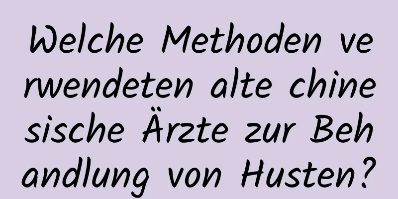 Welche Methoden verwendeten alte chinesische Ärzte zur Behandlung von Husten?