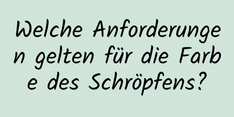 Welche Anforderungen gelten für die Farbe des Schröpfens?