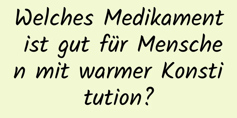 Welches Medikament ist gut für Menschen mit warmer Konstitution?