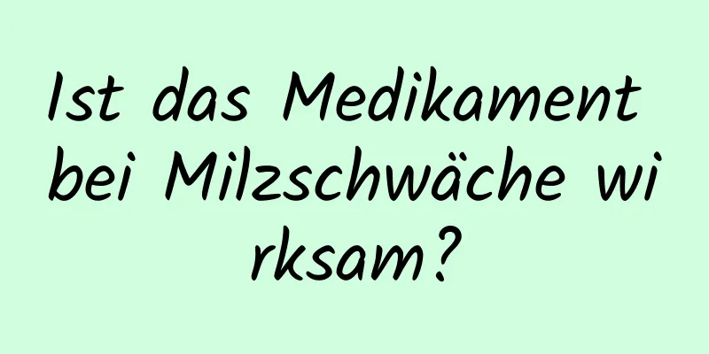 Ist das Medikament bei Milzschwäche wirksam?