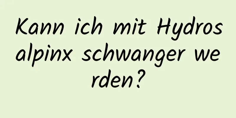 Kann ich mit Hydrosalpinx schwanger werden?