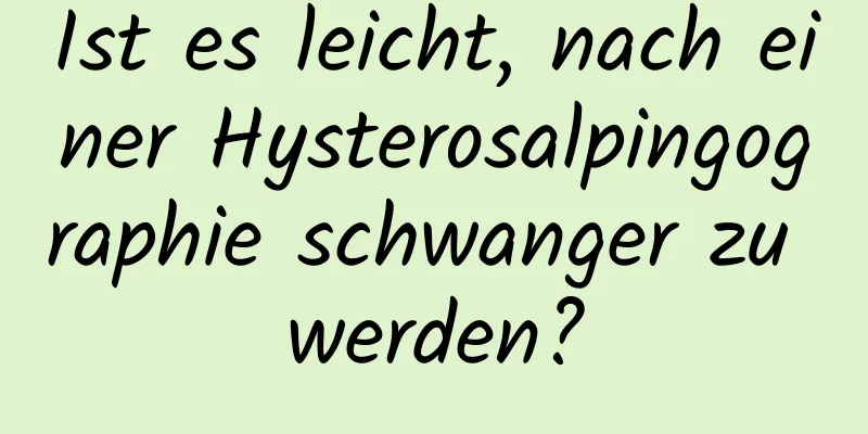 Ist es leicht, nach einer Hysterosalpingographie schwanger zu werden?