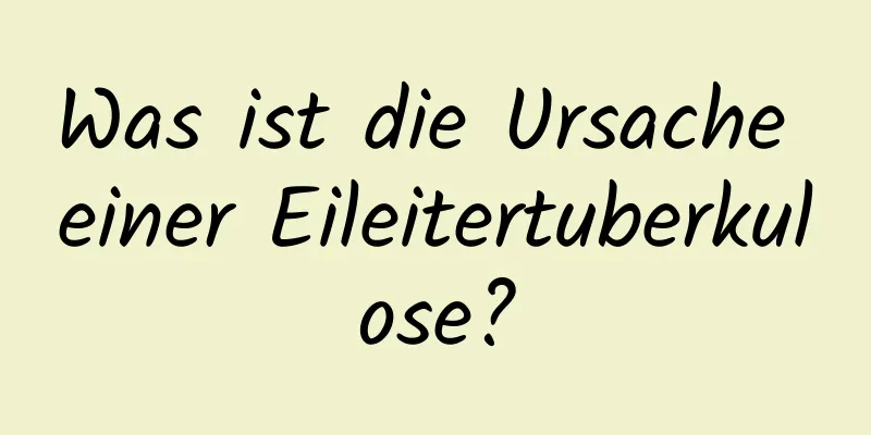 Was ist die Ursache einer Eileitertuberkulose?