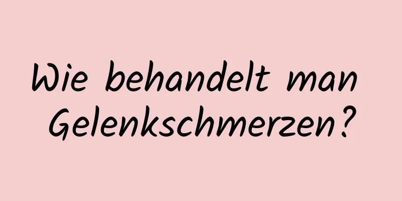 Wie behandelt man Gelenkschmerzen?