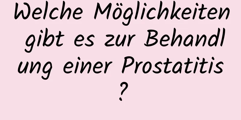 Welche Möglichkeiten gibt es zur Behandlung einer Prostatitis?