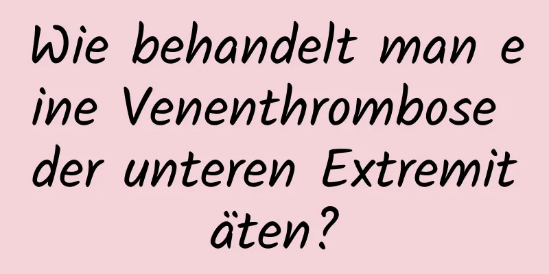 Wie behandelt man eine Venenthrombose der unteren Extremitäten?