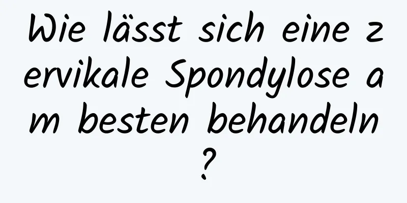 Wie lässt sich eine zervikale Spondylose am besten behandeln?