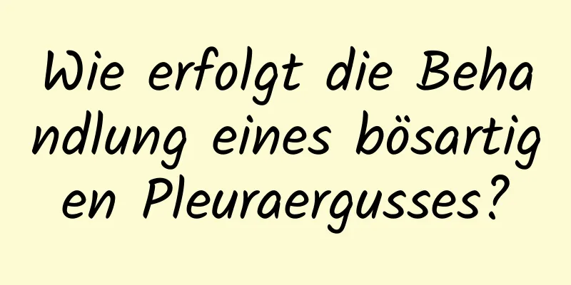 Wie erfolgt die Behandlung eines bösartigen Pleuraergusses?