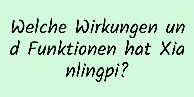 Welche Wirkungen und Funktionen hat Xianlingpi?